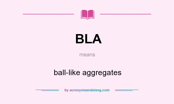 What does BLA mean? It stands for ball-like aggregates