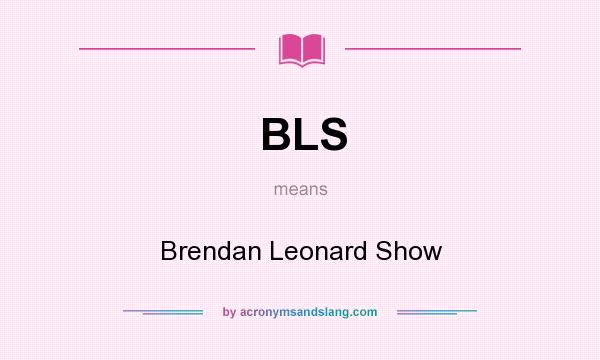 What does BLS mean? It stands for Brendan Leonard Show