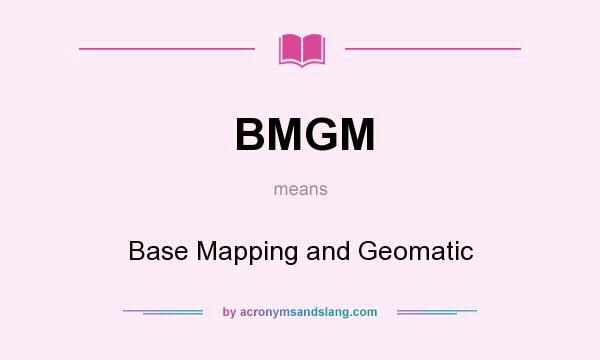 What does BMGM mean? It stands for Base Mapping and Geomatic