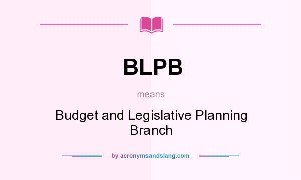 What does BLPB mean? It stands for Budget and Legislative Planning Branch
