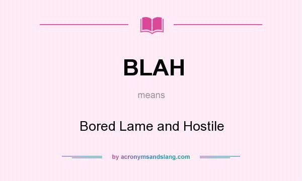 What does BLAH mean? It stands for Bored Lame and Hostile