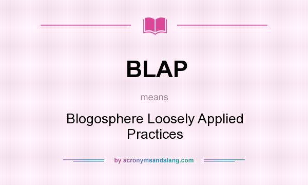 What does BLAP mean? It stands for Blogosphere Loosely Applied Practices
