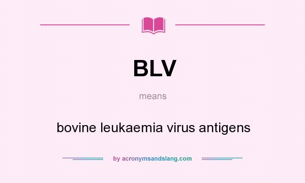 What does BLV mean? It stands for bovine leukaemia virus antigens
