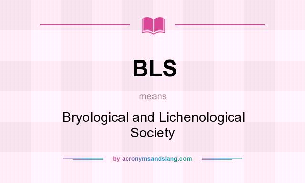 What does BLS mean? It stands for Bryological and Lichenological Society