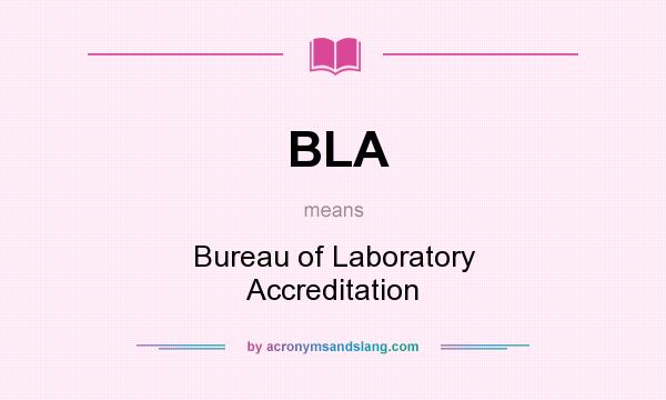 What does BLA mean? It stands for Bureau of Laboratory Accreditation