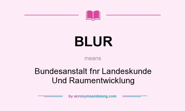 What does BLUR mean? It stands for Bundesanstalt fnr Landeskunde Und Raumentwicklung