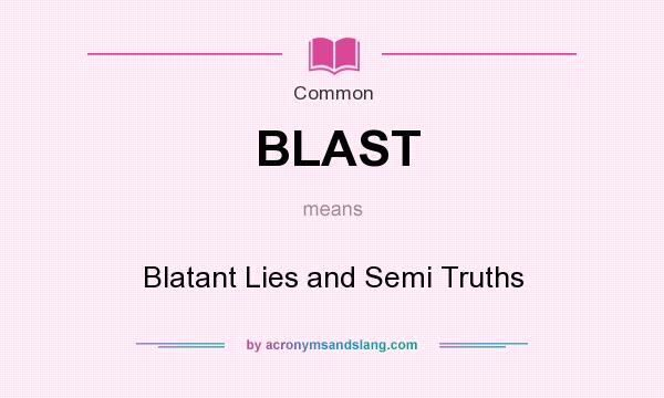What does BLAST mean? It stands for Blatant Lies and Semi Truths