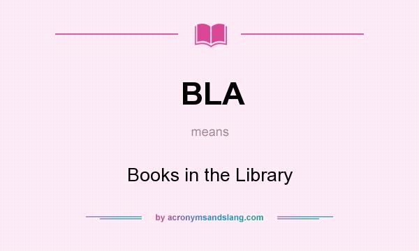 What does BLA mean? It stands for Books in the Library