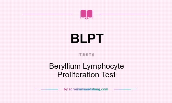 What does BLPT mean? It stands for Beryllium Lymphocyte Proliferation Test