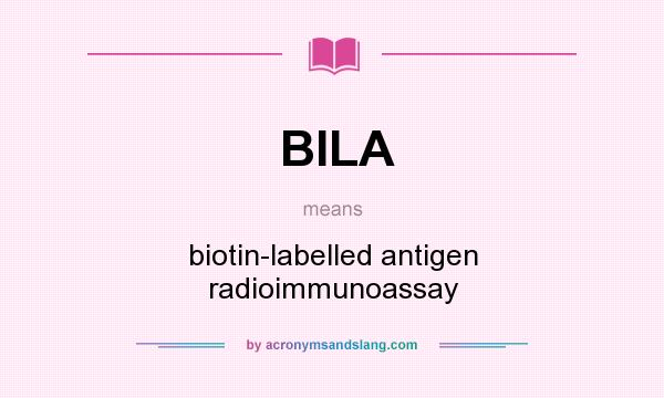 What does BILA mean? It stands for biotin-labelled antigen radioimmunoassay
