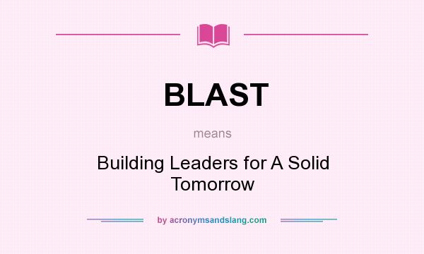 What does BLAST mean? It stands for Building Leaders for A Solid Tomorrow