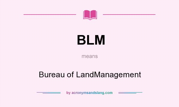 What does BLM mean? It stands for Bureau of LandManagement