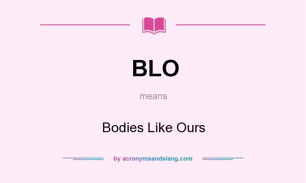 What does BLO mean? It stands for Bodies Like Ours