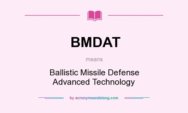 What does BMDAT mean? It stands for Ballistic Missile Defense Advanced Technology