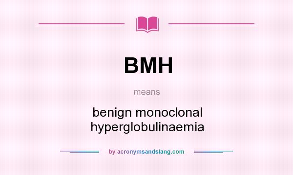 What does BMH mean? It stands for benign monoclonal hyperglobulinaemia