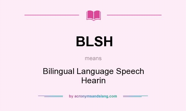 What does BLSH mean? It stands for Bilingual Language Speech Hearin
