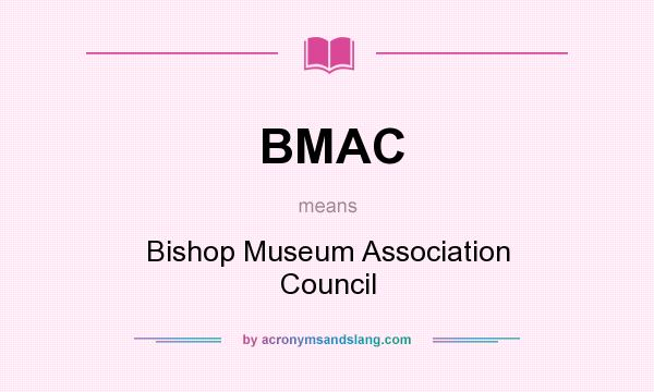 What does BMAC mean? It stands for Bishop Museum Association Council