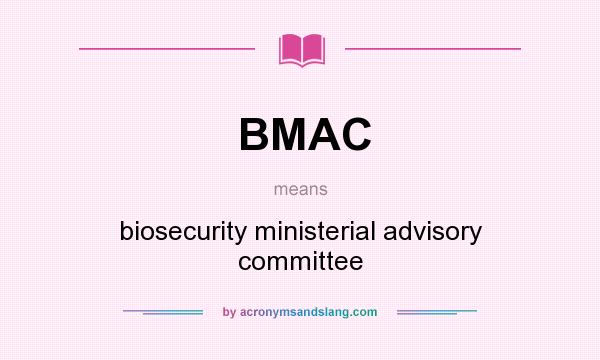 What does BMAC mean? It stands for biosecurity ministerial advisory committee