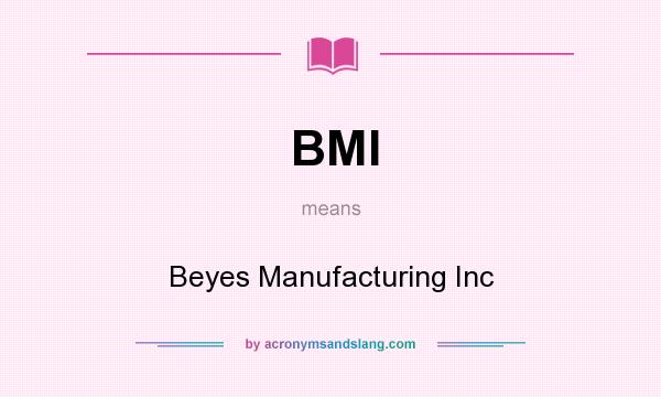 What does BMI mean? It stands for Beyes Manufacturing Inc