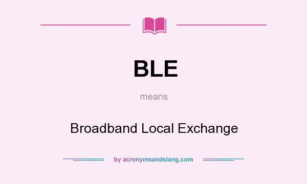 What does BLE mean? It stands for Broadband Local Exchange