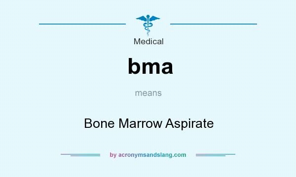 What does bma mean? It stands for Bone Marrow Aspirate
