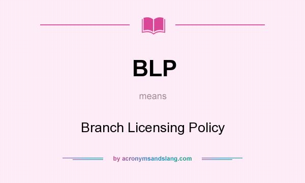 What does BLP mean? It stands for Branch Licensing Policy