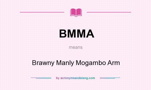 What does BMMA mean? It stands for Brawny Manly Mogambo Arm