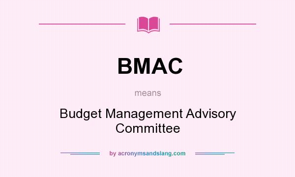 What does BMAC mean? It stands for Budget Management Advisory Committee