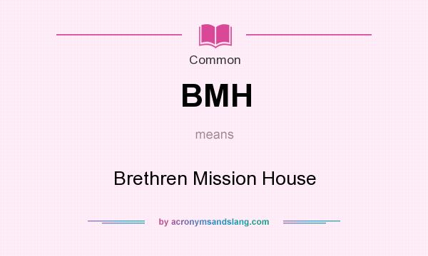 What does BMH mean? It stands for Brethren Mission House