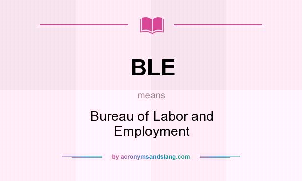What does BLE mean? It stands for Bureau of Labor and Employment