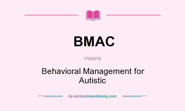 What does BMAC mean? It stands for Behavioral Management for Autistic
