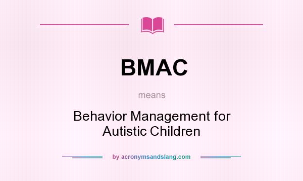 What does BMAC mean? It stands for Behavior Management for Autistic Children