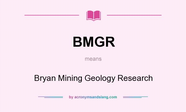What does BMGR mean? It stands for Bryan Mining Geology Research