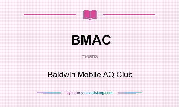 What does BMAC mean? It stands for Baldwin Mobile AQ Club
