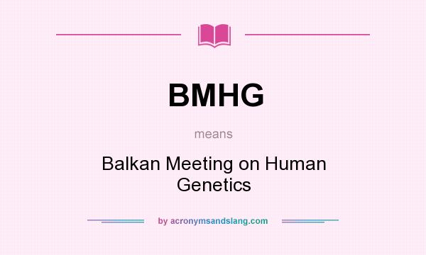 What does BMHG mean? It stands for Balkan Meeting on Human Genetics