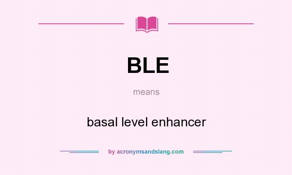 What does BLE mean? It stands for basal level enhancer