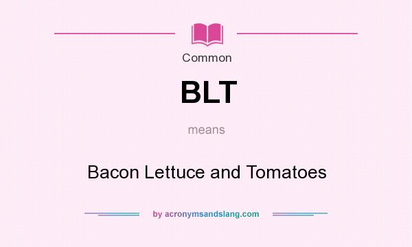 What does BLT mean? It stands for Bacon Lettuce and Tomatoes