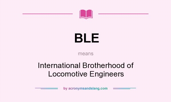 What does BLE mean? It stands for International Brotherhood of Locomotive Engineers