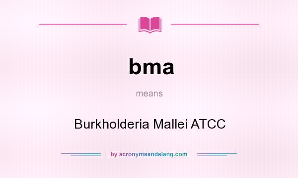 What does bma mean? It stands for Burkholderia Mallei ATCC
