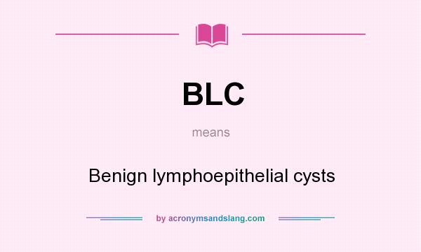 What does BLC mean? It stands for Benign lymphoepithelial cysts