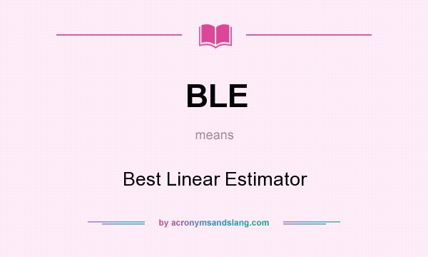 What does BLE mean? It stands for Best Linear Estimator