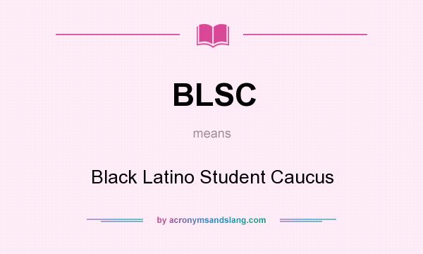 What does BLSC mean? It stands for Black Latino Student Caucus