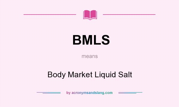 What does BMLS mean? It stands for Body Market Liquid Salt