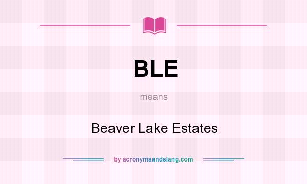 What does BLE mean? It stands for Beaver Lake Estates