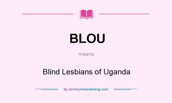 What does BLOU mean? It stands for Blind Lesbians of Uganda