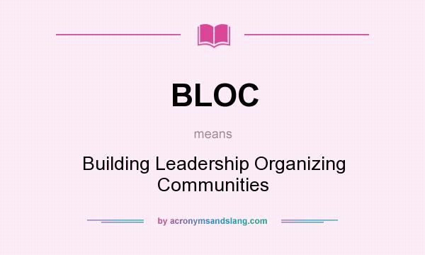 What does BLOC mean? It stands for Building Leadership Organizing Communities