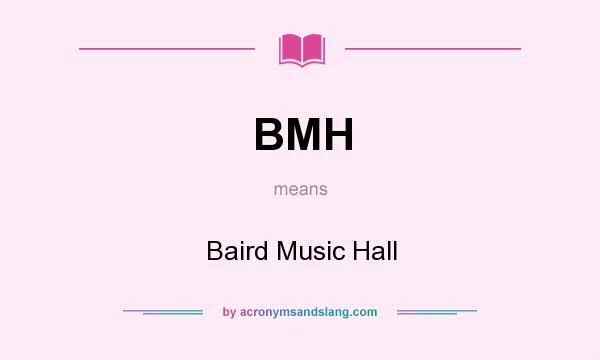 What does BMH mean? It stands for Baird Music Hall