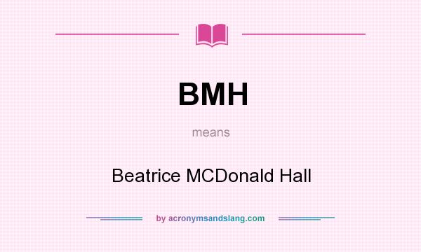 What does BMH mean? It stands for Beatrice MCDonald Hall