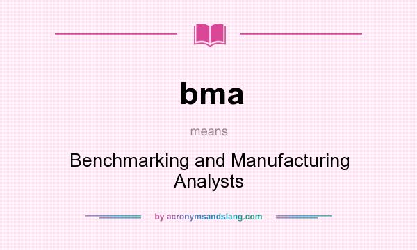What does bma mean? It stands for Benchmarking and Manufacturing Analysts
