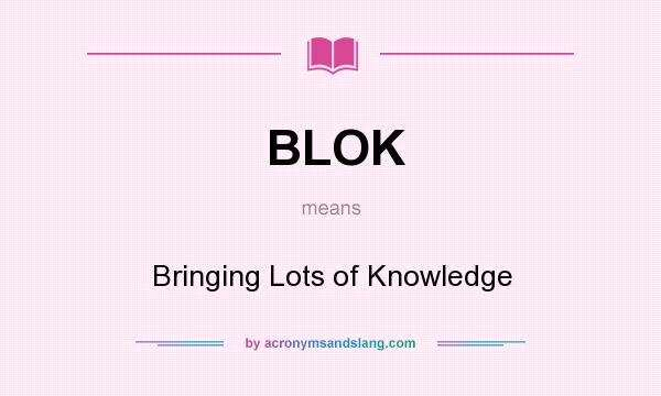 What does BLOK mean? It stands for Bringing Lots of Knowledge